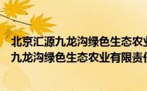 北京汇源九龙沟绿色生态农业有限责任公司（关于北京汇源九龙沟绿色生态农业有限责任公司）