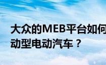 大众的MEB平台如何运作 我们为什么需要运动型电动汽车？