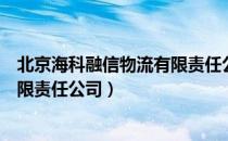 北京海科融信物流有限责任公司（关于北京海科融信物流有限责任公司）