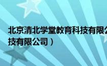 北京清北学堂教育科技有限公司（关于北京清北学堂教育科技有限公司）