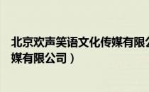 北京欢声笑语文化传媒有限公司（关于北京欢声笑语文化传媒有限公司）