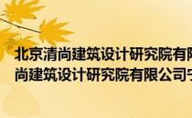 北京清尚建筑设计研究院有限公司宁波分公司（关于北京清尚建筑设计研究院有限公司宁波分公司）