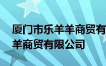 厦门市乐羊羊商贸有限公司 关于厦门市乐羊羊商贸有限公司