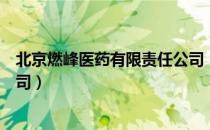 北京燃峰医药有限责任公司（关于北京燃峰医药有限责任公司）