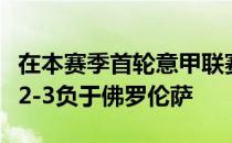 在本赛季首轮意甲联赛中升班马克雷莫纳客场2-3负于佛罗伦萨