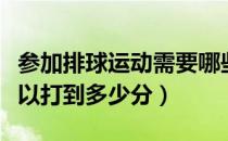 参加排球运动需要哪些能力（排球比赛最高可以打到多少分）