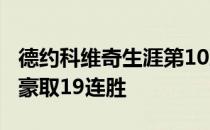 德约科维奇生涯第10次打进温网男单正赛4强豪取19连胜