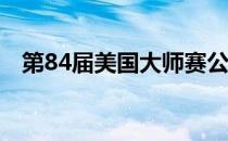 第84届美国大师赛公布了首轮比赛的分组