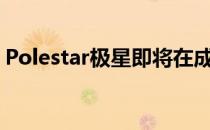 Polestar极星即将在成都工厂投产3款新车型