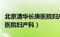 北京清华长庚医院妇产科（关于北京清华长庚医院妇产科）