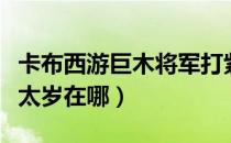 卡布西游巨木将军打紫云太岁（卡布西游紫云太岁在哪）