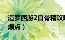 造梦西游2白骨精攻略（造梦西游2白骨精易爆点）