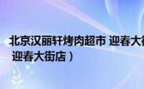 北京汉丽轩烤肉超市 迎春大街店（关于北京汉丽轩烤肉超市 迎春大街店）