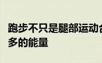 跑步不只是腿部运动合理运用双臂可以获得更多的能量