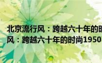 北京流行风：跨越六十年的时尚1950-2010（关于北京流行风：跨越六十年的时尚1950-2010）