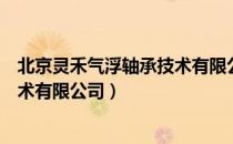 北京灵禾气浮轴承技术有限公司（关于北京灵禾气浮轴承技术有限公司）