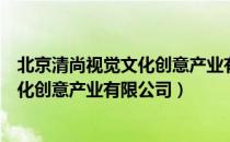 北京清尚视觉文化创意产业有限公司（关于北京清尚视觉文化创意产业有限公司）