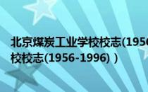 北京煤炭工业学校校志(1956-1996)（关于北京煤炭工业学校校志(1956-1996)）