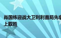 肖国栋迎战大卫利利首局先拿30分后被对手一杆97分后来居上取胜