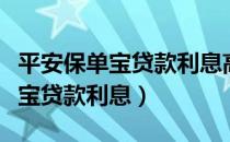 平安保单宝贷款利息高可以不还吗（平安保单宝贷款利息）