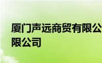 厦门声远商贸有限公司 关于厦门声远商贸有限公司