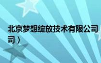 北京梦想绽放技术有限公司（关于北京梦想绽放技术有限公司）