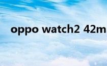 oppo watch2 42mm（oppo watch2）