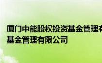 厦门中能股权投资基金管理有限公司 关于厦门中能股权投资基金管理有限公司