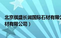 北京棋盛长润国际石材有限公司（关于北京棋盛长润国际石材有限公司）