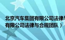 北京汽车集团有限公司法律与合规团队（关于北京汽车集团有限公司法律与合规团队）