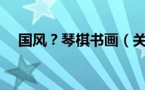 国风？琴棋书画（关于国风？琴棋书画）