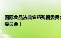 国际食品法典农药残留委员会（关于国际食品法典农药残留委员会）