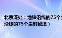 北京深处：地铁沿线的75个尘封秘境（关于北京深处：地铁沿线的75个尘封秘境）