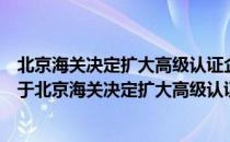 北京海关决定扩大高级认证企业申请免除担保试点范围（关于北京海关决定扩大高级认证企业申请免除担保试点范围）