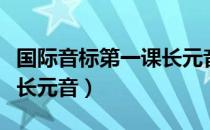 国际音标第一课长元音（关于国际音标第一课长元音）