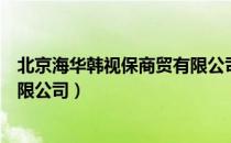 北京海华韩视保商贸有限公司（关于北京海华韩视保商贸有限公司）