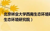 北京林业大学西南生态环境研究院（关于北京林业大学西南生态环境研究院）