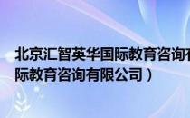 北京汇智英华国际教育咨询有限公司（关于北京汇智英华国际教育咨询有限公司）