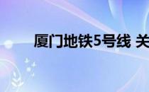 厦门地铁5号线 关于厦门地铁5号线