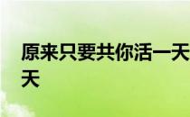 原来只要共你活一天 关于原来只要共你活一天