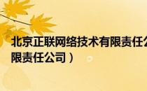 北京正联网络技术有限责任公司（关于北京正联网络技术有限责任公司）