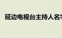 延边电视台主持人名字（延边电视台直播）