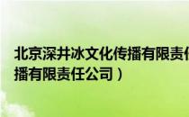 北京深井冰文化传播有限责任公司（关于北京深井冰文化传播有限责任公司）