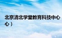 北京清北学堂教育科技中心（关于北京清北学堂教育科技中心）