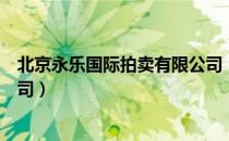 北京永乐国际拍卖有限公司（关于北京永乐国际拍卖有限公司）