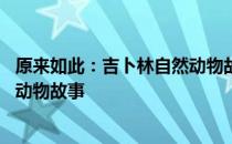 原来如此：吉卜林自然动物故事 关于原来如此：吉卜林自然动物故事