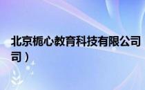 北京栀心教育科技有限公司（关于北京栀心教育科技有限公司）