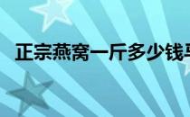 正宗燕窝一斤多少钱马来西亚（正宗燕窝）