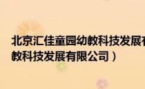 北京汇佳童园幼教科技发展有限公司（关于北京汇佳童园幼教科技发展有限公司）