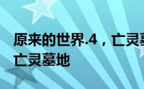 原来的世界.4，亡灵墓地 关于原来的世界.4，亡灵墓地